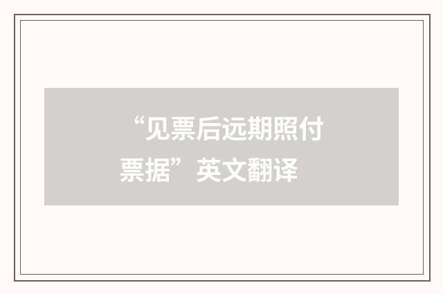 “见票后远期照付票据”英文翻译