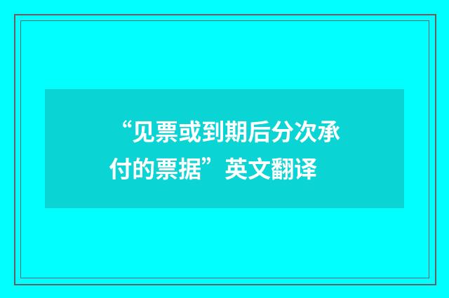 “见票或到期后分次承付的票据”英文翻译