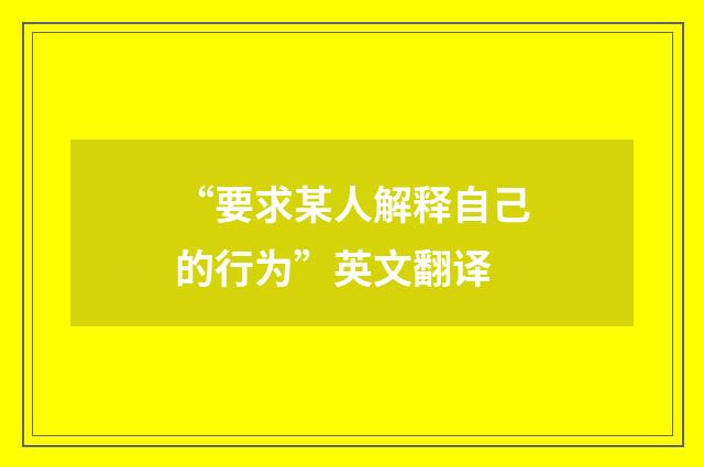 “要求某人解释自己的行为”英文翻译