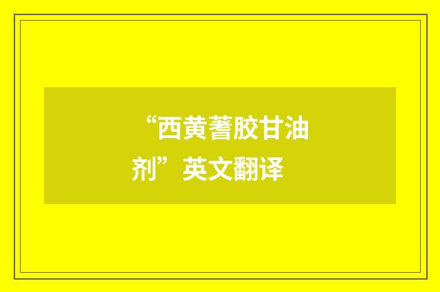 “西黄蓍胶甘油剂”英文翻译