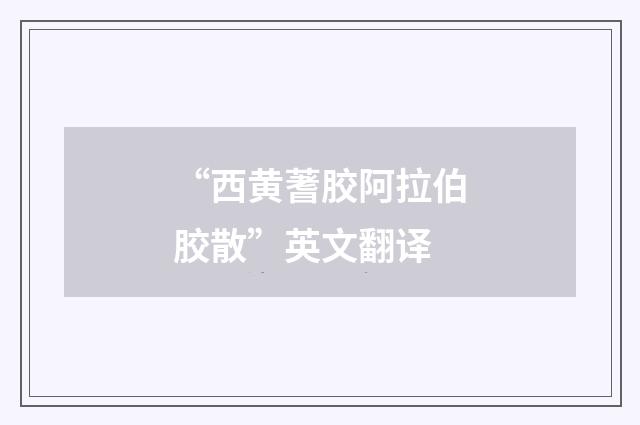 “西黄蓍胶阿拉伯胶散”英文翻译