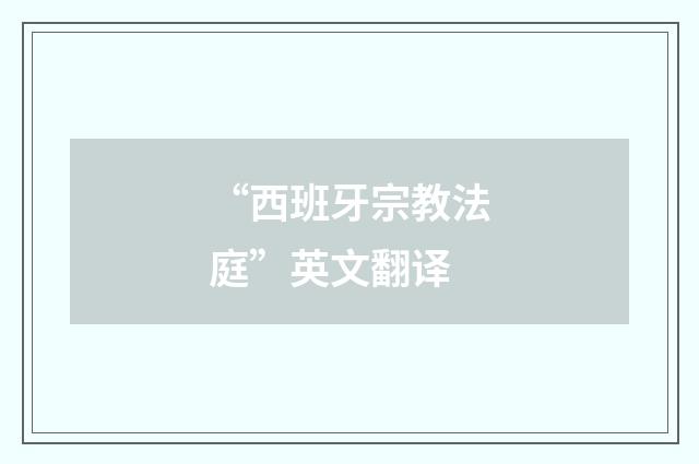 “西班牙宗教法庭”英文翻译