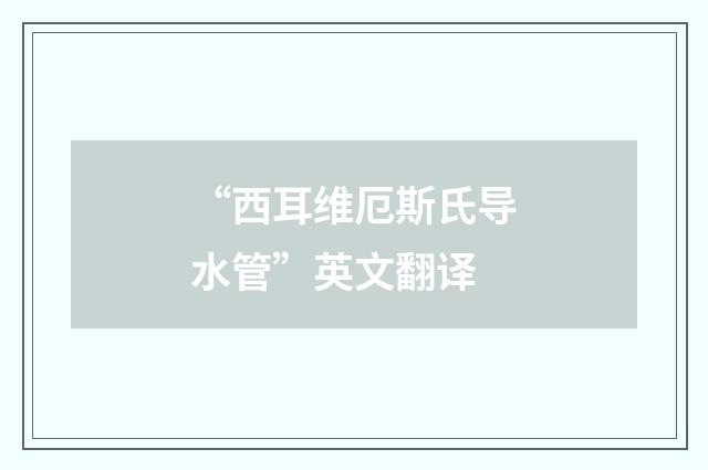 “西耳维厄斯氏导水管”英文翻译