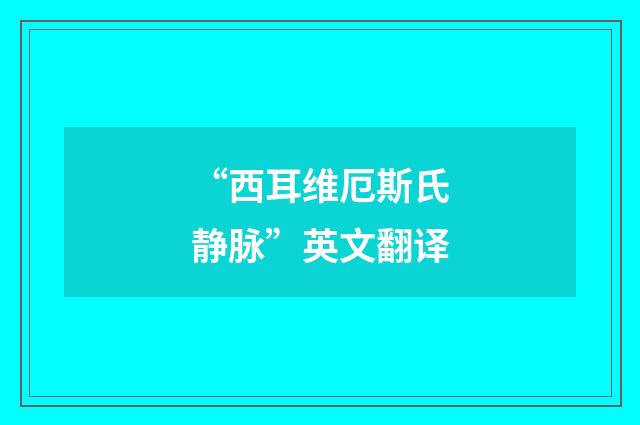 “西耳维厄斯氏静脉”英文翻译