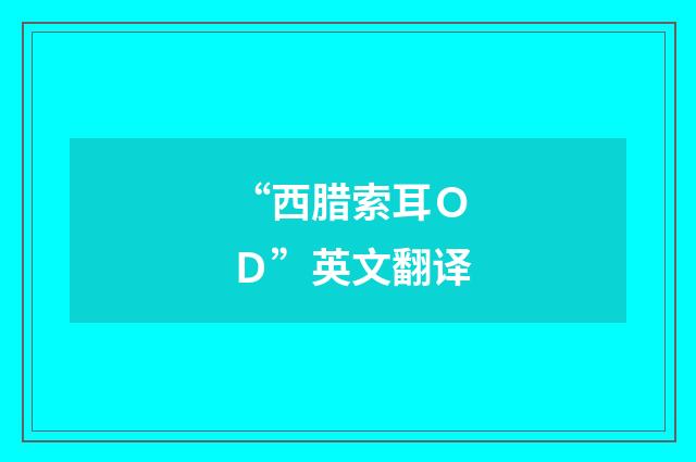 “西腊索耳ＯＤ”英文翻译