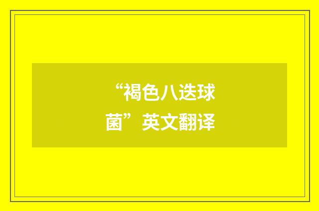 “褐色八迭球菌”英文翻译
