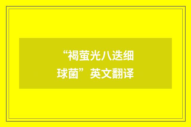 “褐萤光八迭细球菌”英文翻译