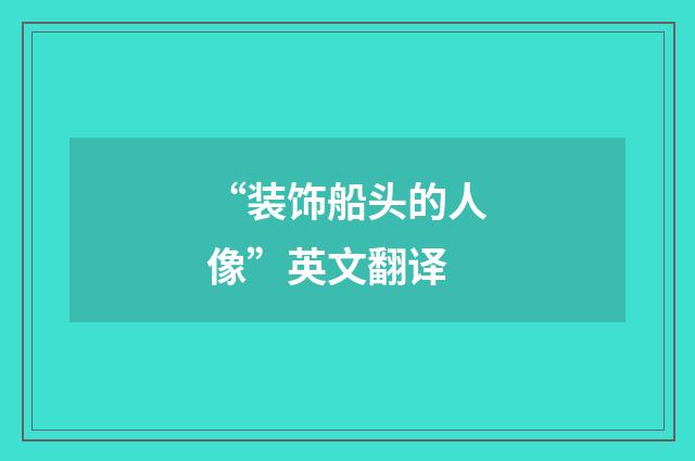 “装饰船头的人像”英文翻译