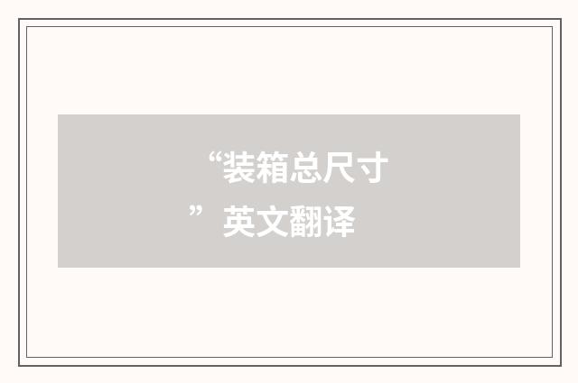 “装箱总尺寸”英文翻译