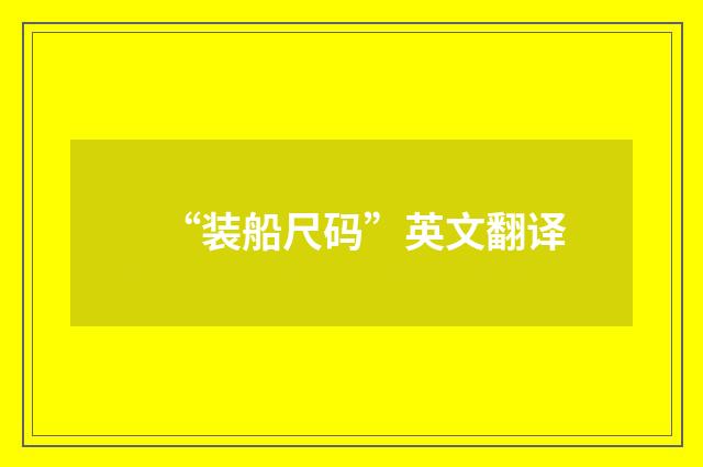 “装船尺码”英文翻译