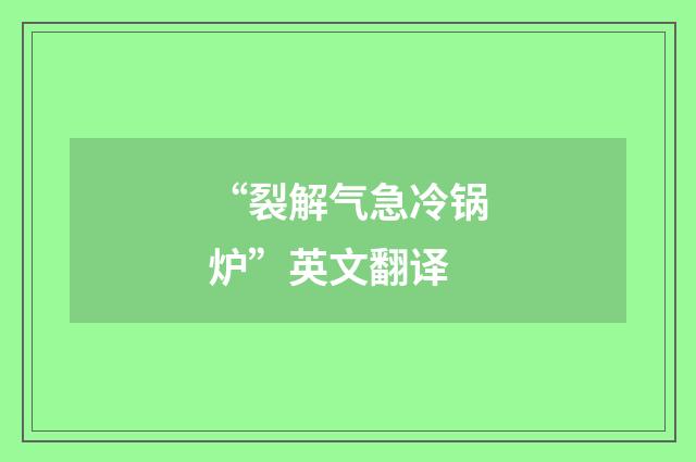 “裂解气急冷锅炉”英文翻译