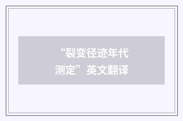 “裂变径迹年代测定”英文翻译