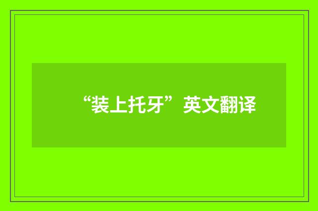“装上托牙”英文翻译