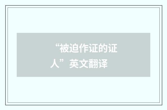 “被迫作证的证人”英文翻译