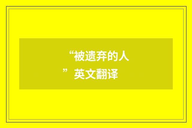 “被遗弃的人”英文翻译
