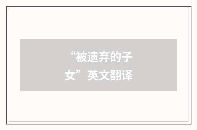 “被遗弃的子女”英文翻译