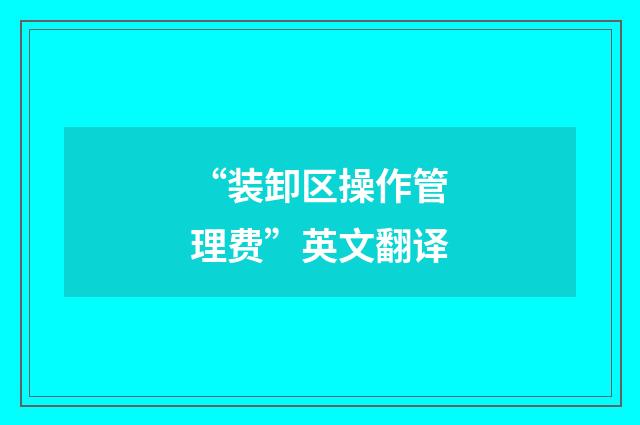 “装卸区操作管理费”英文翻译