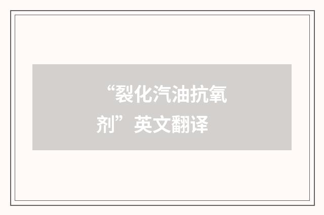 “裂化汽油抗氧剂”英文翻译