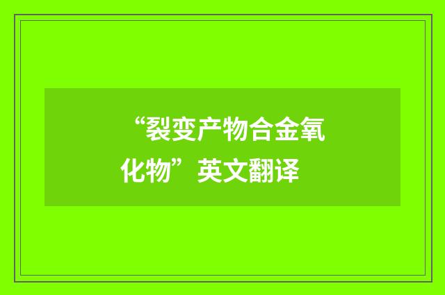 “裂变产物合金氧化物”英文翻译
