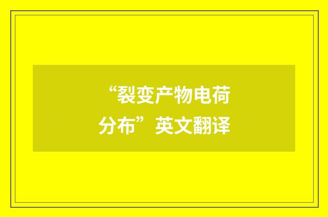 “裂变产物电荷分布”英文翻译