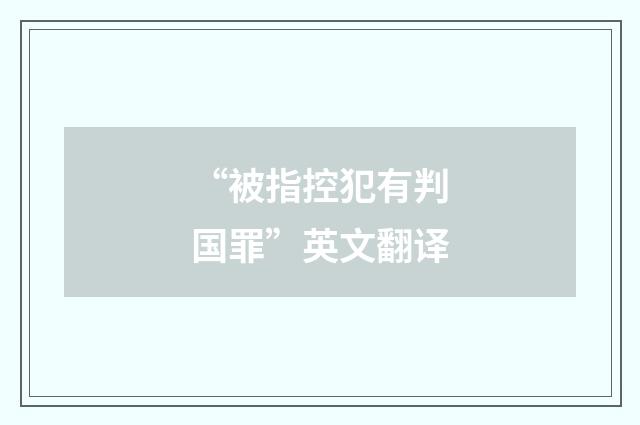 “被指控犯有判国罪”英文翻译