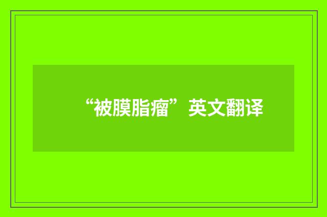 “被膜脂瘤”英文翻译