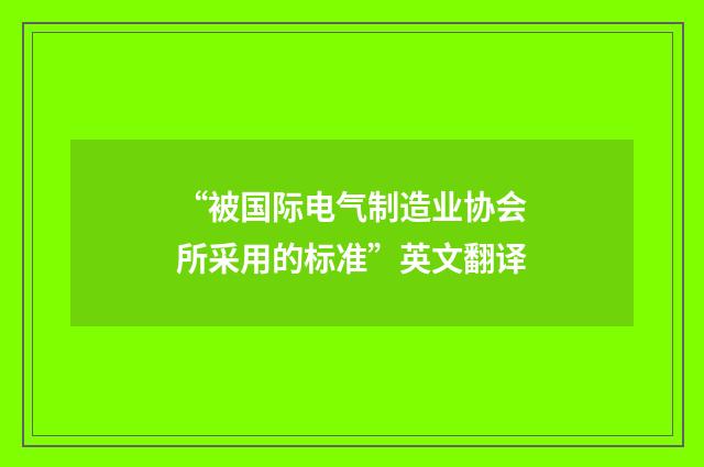“被国际电气制造业协会所采用的标准”英文翻译