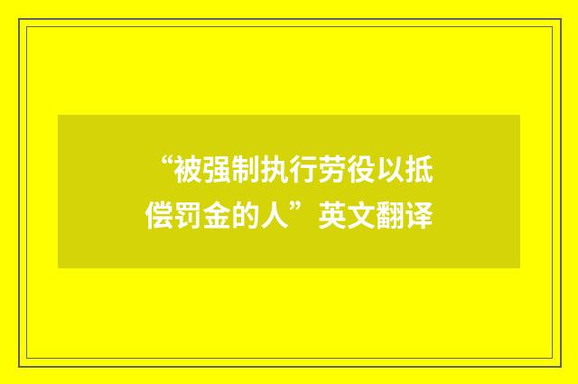 “被强制执行劳役以抵偿罚金的人”英文翻译