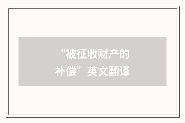 “被征收财产的补偿”英文翻译