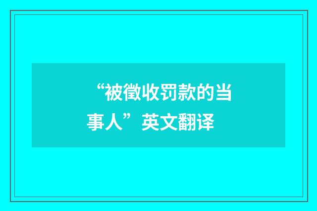 “被徵收罚款的当事人”英文翻译