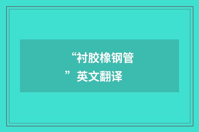 “衬胶橡钢管”英文翻译