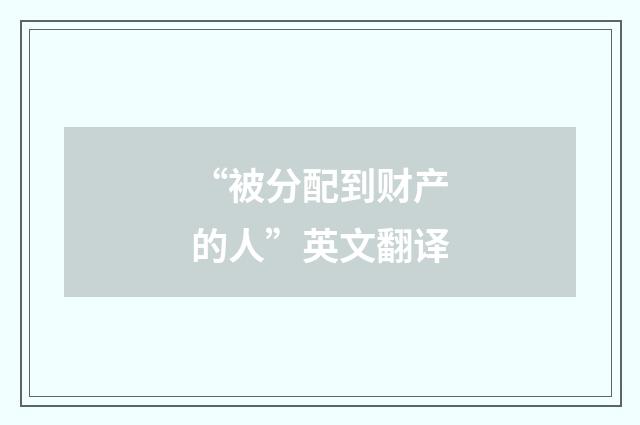 “被分配到财产的人”英文翻译