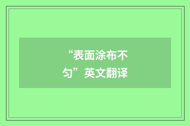 “表面涂布不匀”英文翻译
