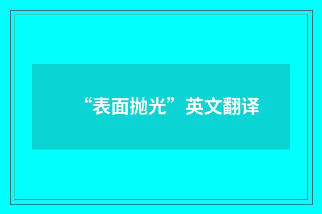“表面抛光”英文翻译