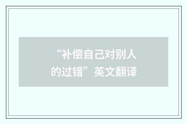 “补偿自己对别人的过错”英文翻译
