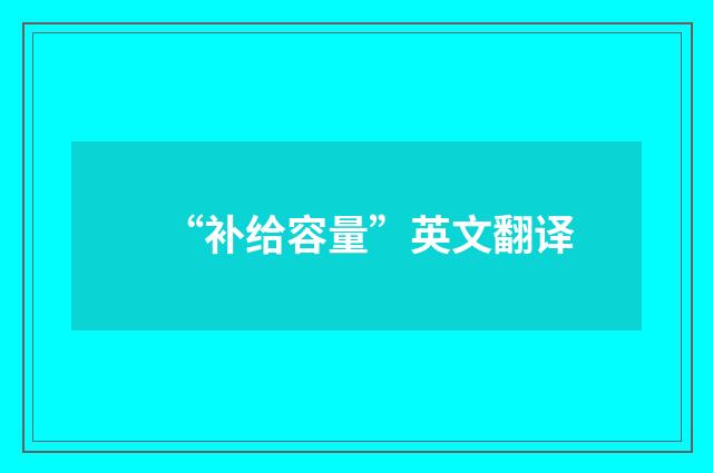 “补给容量”英文翻译