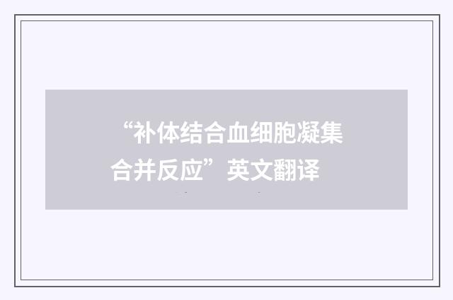 “补体结合血细胞凝集合并反应”英文翻译