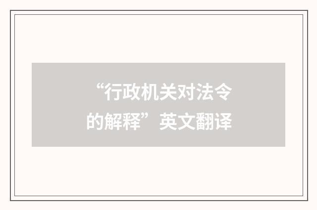 “行政机关对法令的解释”英文翻译
