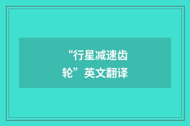 “行星减速齿轮”英文翻译