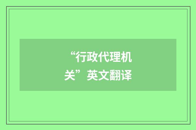 “行政代理机关”英文翻译