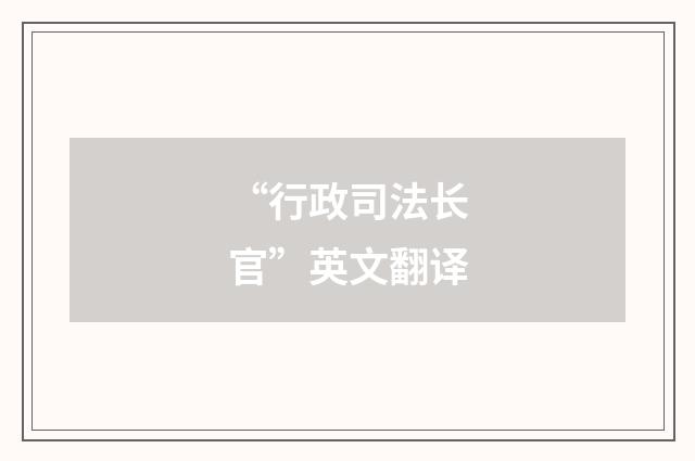 “行政司法长官”英文翻译