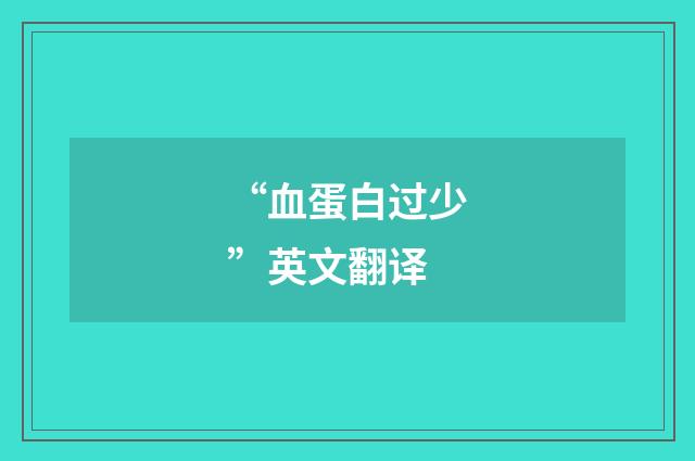 “血蛋白过少”英文翻译
