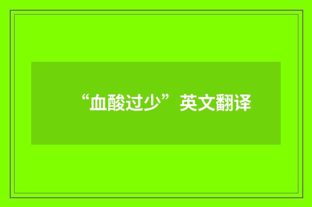 “血酸过少”英文翻译
