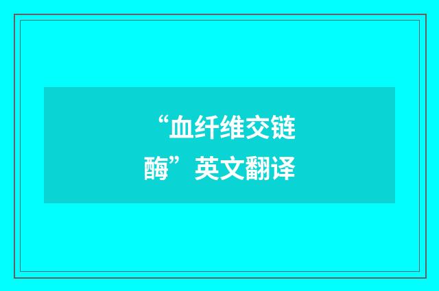 “血纤维交链酶”英文翻译