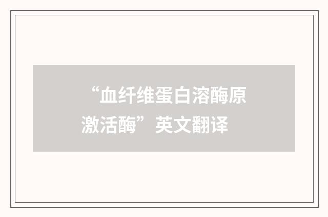 “血纤维蛋白溶酶原激活酶”英文翻译