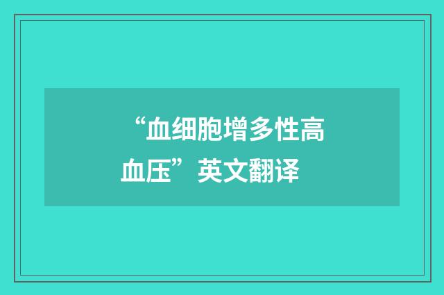 “血细胞增多性高血压”英文翻译