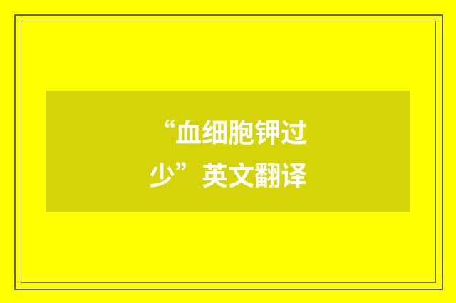 “血细胞钾过少”英文翻译