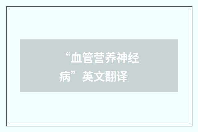 “血管营养神经病”英文翻译