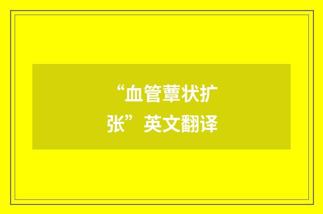 “血管蕈状扩张”英文翻译