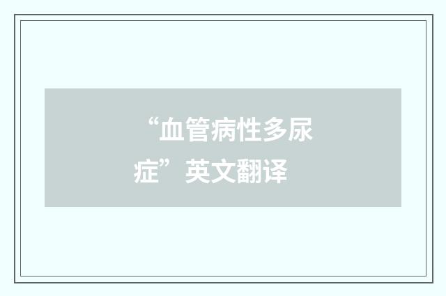 “血管病性多尿症”英文翻译